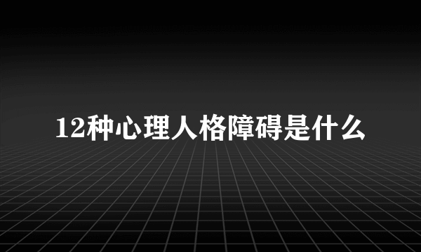 12种心理人格障碍是什么