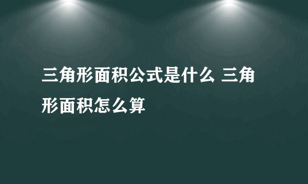 三角形面积公式是什么 三角形面积怎么算