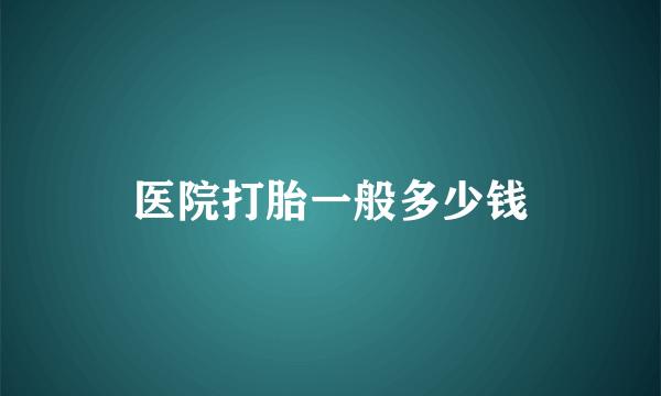 医院打胎一般多少钱