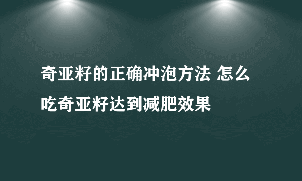 奇亚籽的正确冲泡方法 怎么吃奇亚籽达到减肥效果