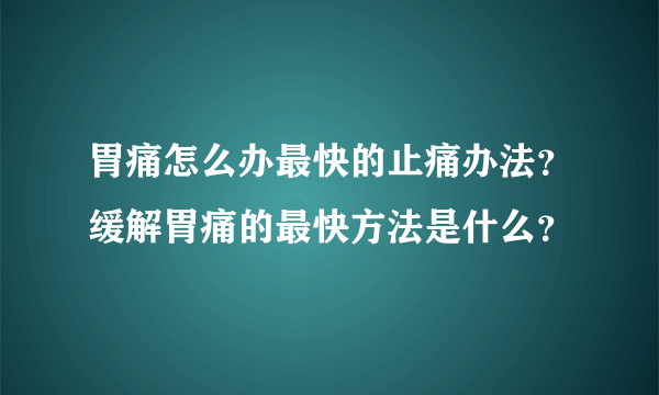 胃痛怎么办最快的止痛办法？缓解胃痛的最快方法是什么？