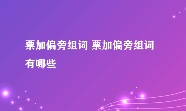 票加偏旁组词 票加偏旁组词有哪些