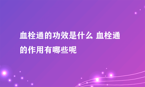 血栓通的功效是什么 血栓通的作用有哪些呢