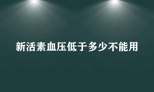 新活素血压低于多少不能用