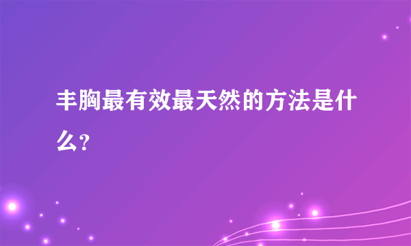 丰胸最有效最天然的方法是什么？