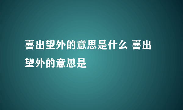 喜出望外的意思是什么 喜出望外的意思是