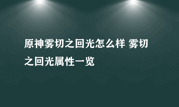 原神雾切之回光怎么样 雾切之回光属性一览