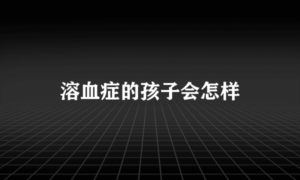 溶血症的孩子会怎样