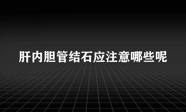 肝内胆管结石应注意哪些呢