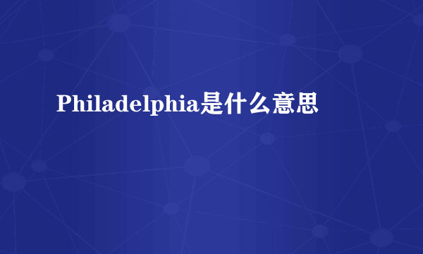 Philadelphia是什么意思﹖