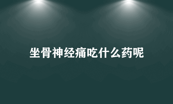 坐骨神经痛吃什么药呢