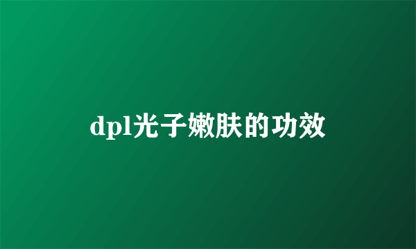 dpl光子嫩肤的功效