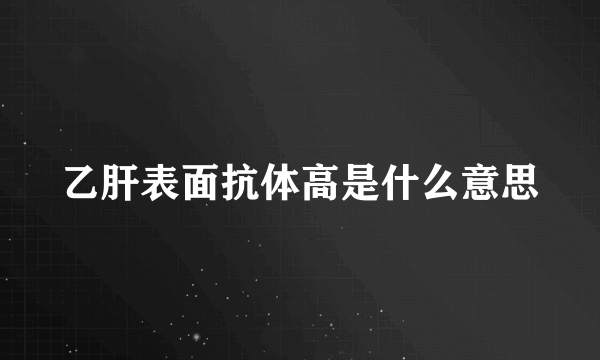 乙肝表面抗体高是什么意思