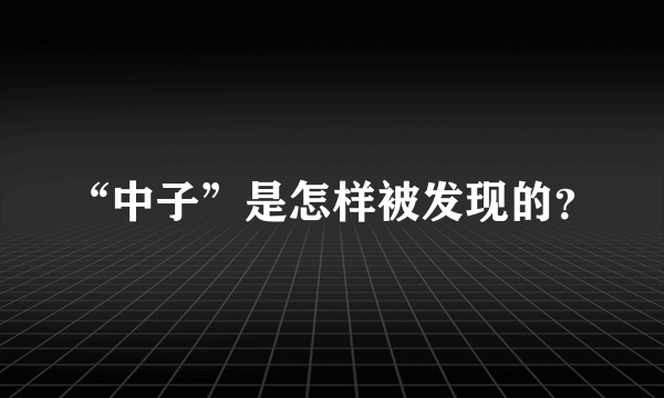 “中子”是怎样被发现的？