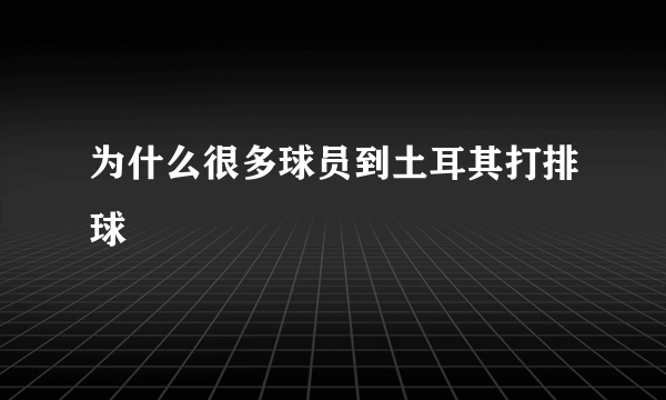 为什么很多球员到土耳其打排球