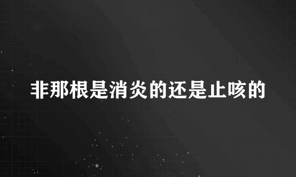 非那根是消炎的还是止咳的