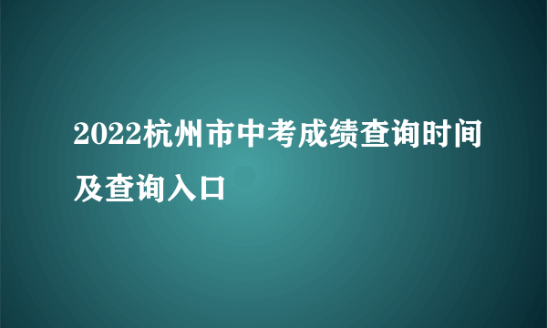 2022杭州市中考成绩查询时间及查询入口