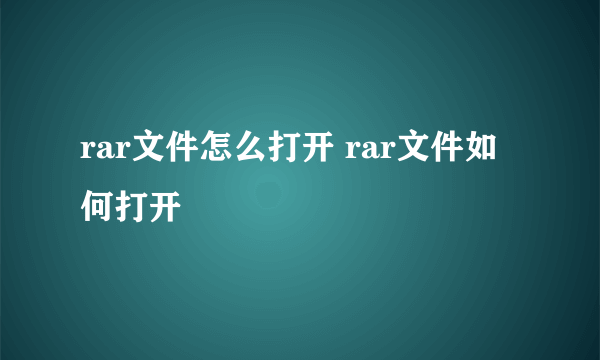 rar文件怎么打开 rar文件如何打开