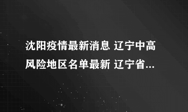 沈阳疫情最新消息 辽宁中高风险地区名单最新 辽宁省最新疫情通报