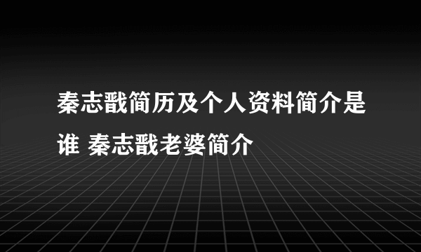 秦志戬简历及个人资料简介是谁 秦志戬老婆简介