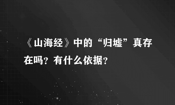 《山海经》中的“归墟”真存在吗？有什么依据？