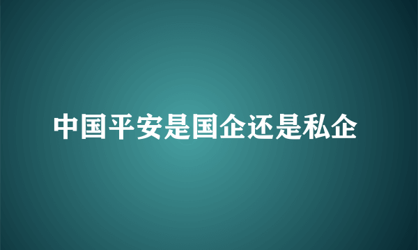 中国平安是国企还是私企 