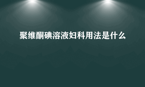 聚维酮碘溶液妇科用法是什么