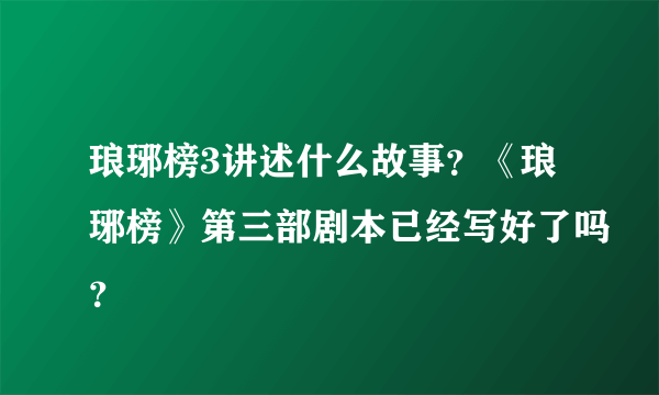 琅琊榜3讲述什么故事？《琅琊榜》第三部剧本已经写好了吗？