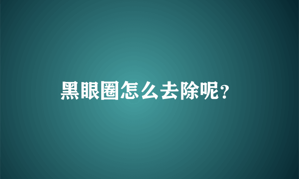 黑眼圈怎么去除呢？