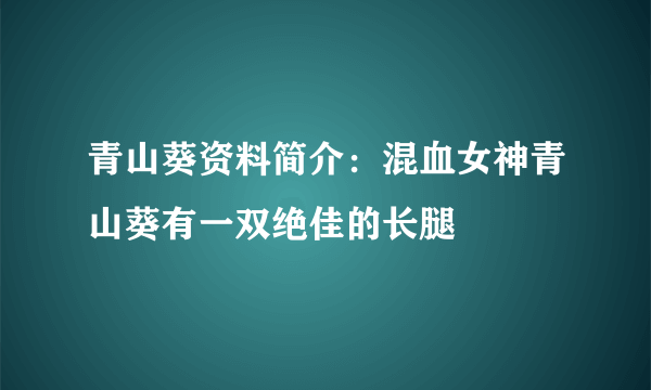 青山葵资料简介：混血女神青山葵有一双绝佳的长腿