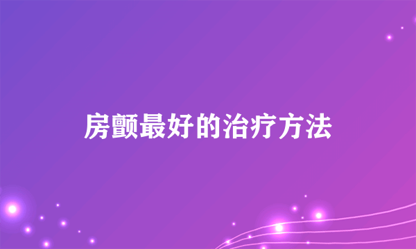 房颤最好的治疗方法