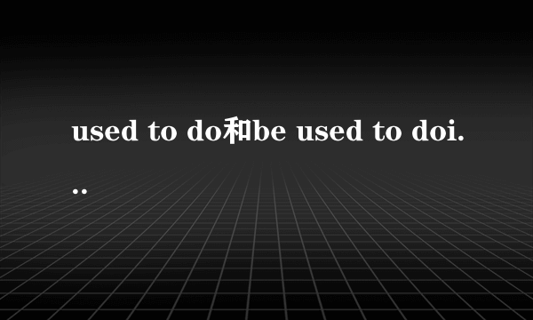 used to do和be used to doing的区别