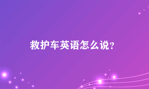 救护车英语怎么说？