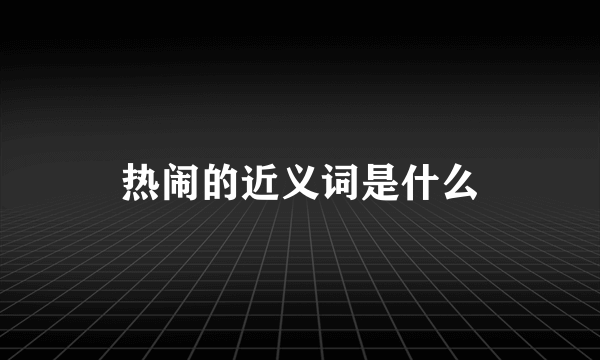 热闹的近义词是什么