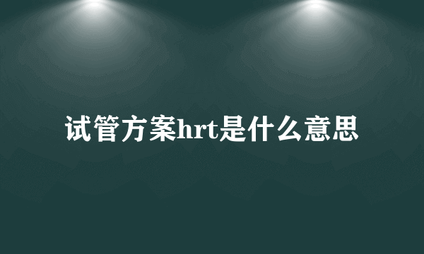 试管方案hrt是什么意思