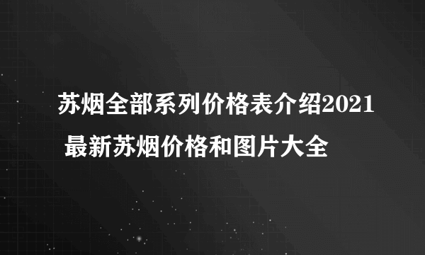 苏烟全部系列价格表介绍2021 最新苏烟价格和图片大全