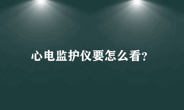 心电监护仪要怎么看？