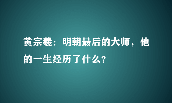 黄宗羲：明朝最后的大师，他的一生经历了什么？