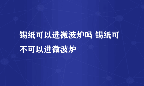 锡纸可以进微波炉吗 锡纸可不可以进微波炉