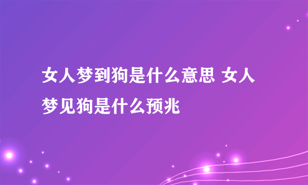 女人梦到狗是什么意思 女人梦见狗是什么预兆