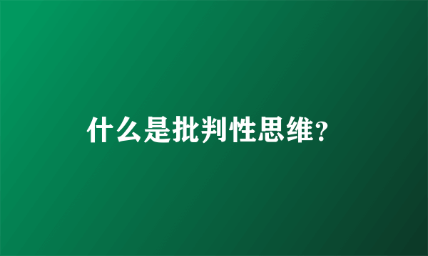 什么是批判性思维？