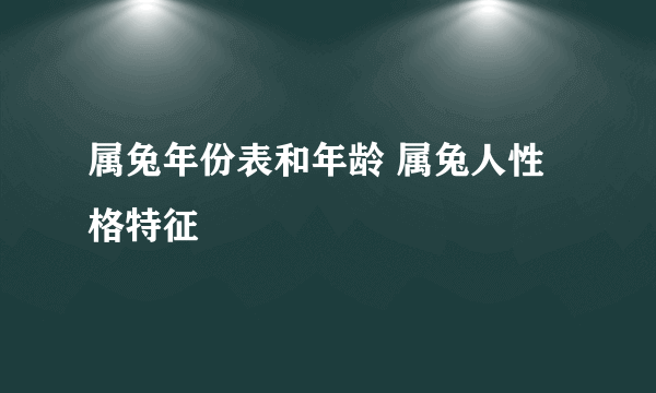 属兔年份表和年龄 属兔人性格特征