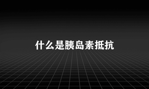 什么是胰岛素抵抗