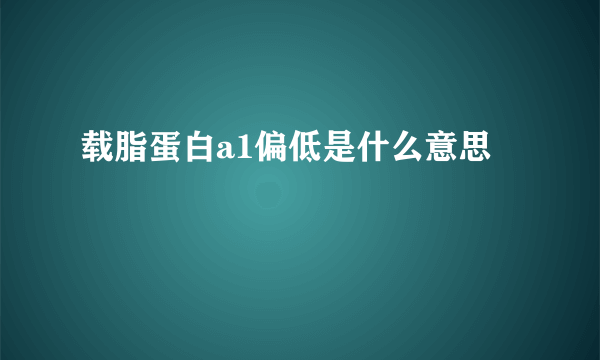 载脂蛋白a1偏低是什么意思