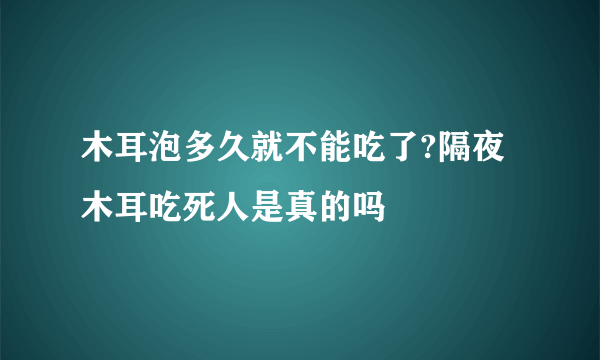 木耳泡多久就不能吃了?隔夜木耳吃死人是真的吗