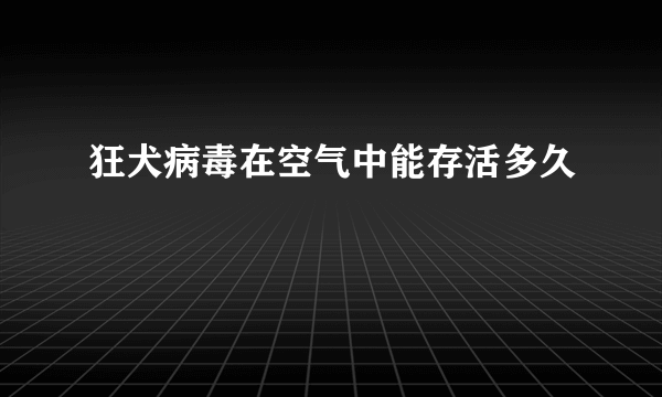 狂犬病毒在空气中能存活多久