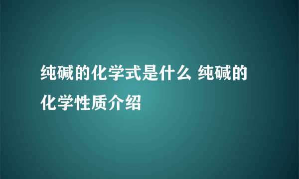 纯碱的化学式是什么 纯碱的化学性质介绍