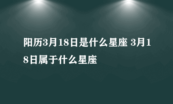 阳历3月18日是什么星座 3月18日属于什么星座