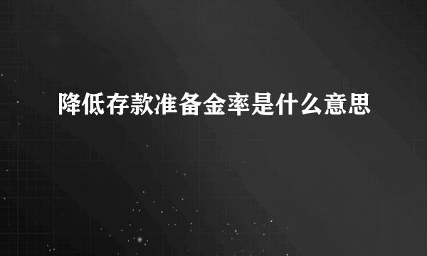 降低存款准备金率是什么意思