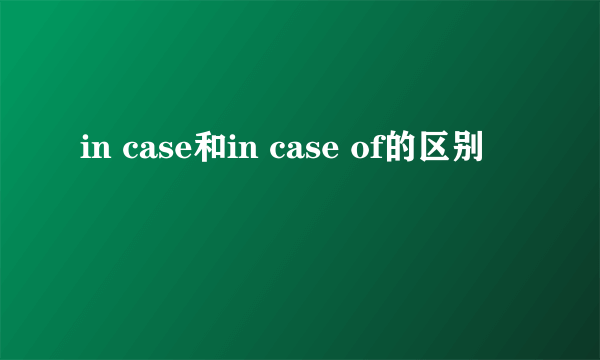 in case和in case of的区别